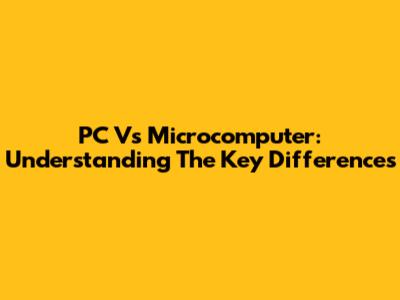 PC Vs Microcomputer: Understanding The Key Differences