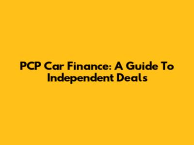 PCP Car Finance: A Guide To Independent Deals