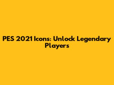PES 2021 Icons: Unlock Legendary Players