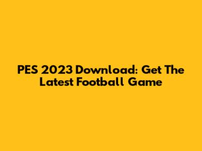 PES 2023 Download: Get The Latest Football Game