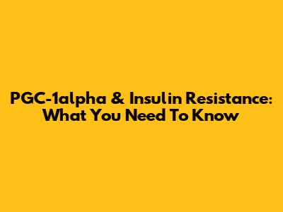 PGC-1alpha & Insulin Resistance: What You Need To Know