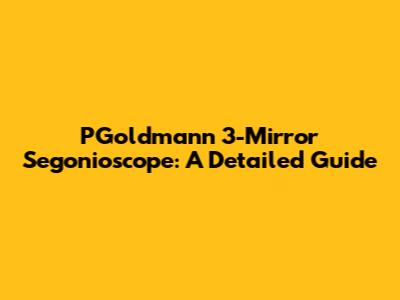 PGoldmann 3-Mirror Segonioscope: A Detailed Guide
