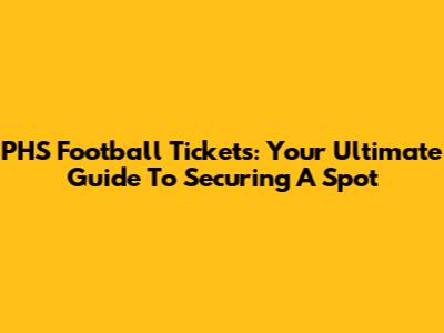 PHS Football Tickets: Your Ultimate Guide To Securing A Spot