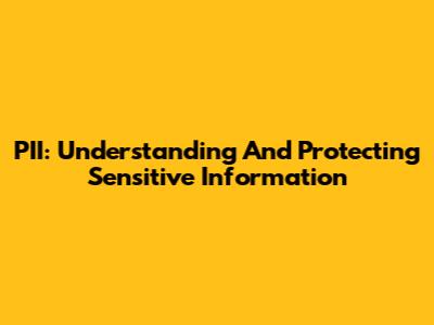 PII: Understanding And Protecting Sensitive Information