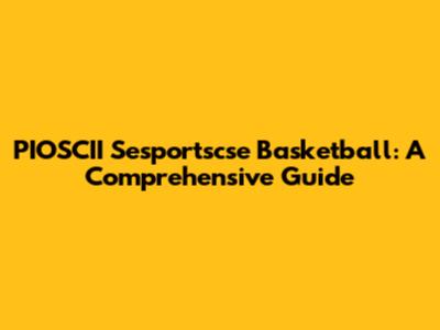 PIOSCII Sesportscse Basketball: A Comprehensive Guide