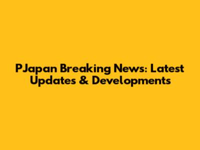 PJapan Breaking News: Latest Updates & Developments