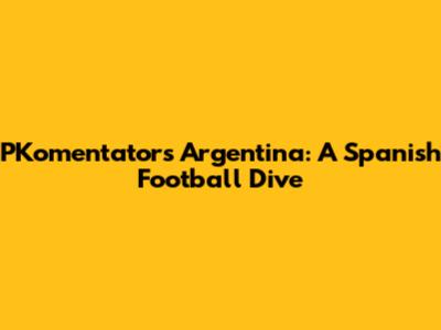 PKomentator's Argentina: A Spanish Football Dive