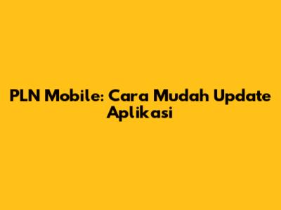 PLN Mobile: Cara Mudah Update Aplikasi