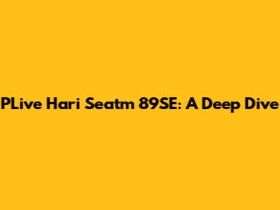 PLive Hari Seatm 89SE: A Deep Dive