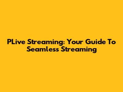 PLive Streaming: Your Guide To Seamless Streaming