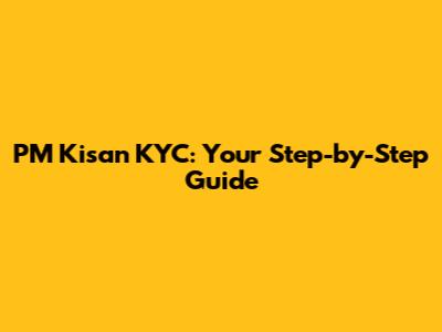 PM Kisan KYC: Your Step-by-Step Guide