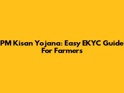 PM Kisan Yojana: Easy EKYC Guide For Farmers