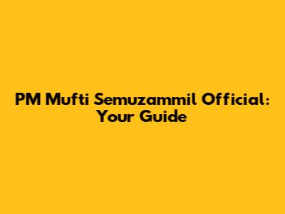 PM Mufti Semuzammil Official: Your Guide