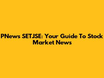 PNews SETJSE: Your Guide To Stock Market News