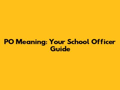 PO Meaning: Your School Officer Guide