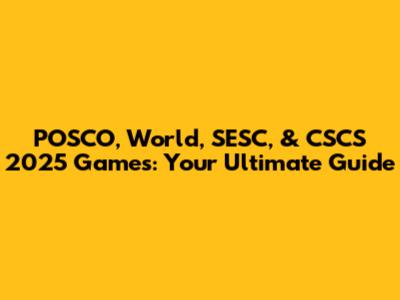 POSCO, World, SESC, & CSCS 2025 Games: Your Ultimate Guide