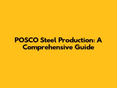 POSCO Steel Production: A Comprehensive Guide