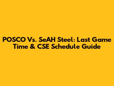 POSCO Vs. SeAH Steel: Last Game Time & CSE Schedule Guide