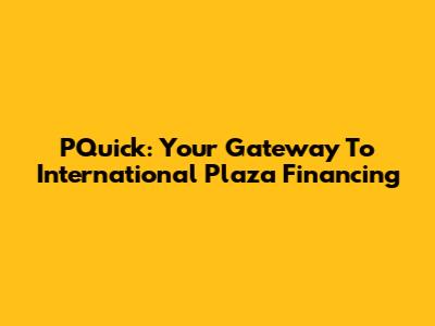PQuick: Your Gateway To International Plaza Financing