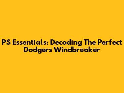 PS Essentials: Decoding The Perfect Dodgers Windbreaker
