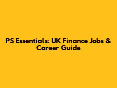 PS Essentials: UK Finance Jobs & Career Guide