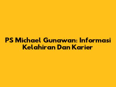PS Michael Gunawan: Informasi Kelahiran Dan Karier