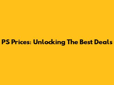 PS Prices: Unlocking The Best Deals
