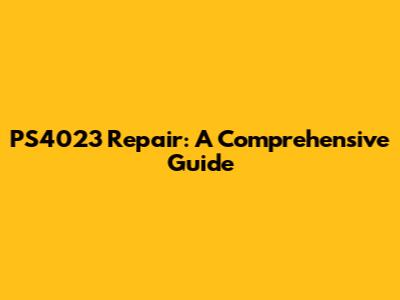 PS4023 Repair: A Comprehensive Guide