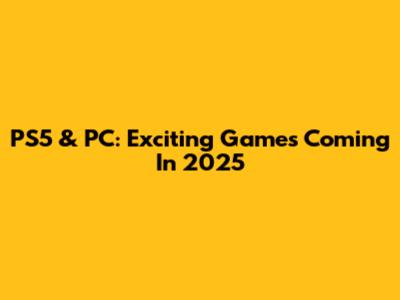 PS5 & PC: Exciting Games Coming In 2025