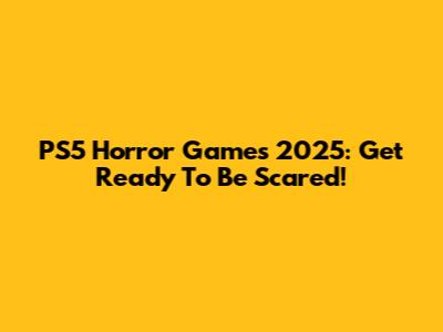 PS5 Horror Games 2025: Get Ready To Be Scared!