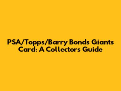 PSA/Topps/Barry Bonds Giants Card: A Collector's Guide