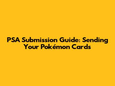 PSA Submission Guide: Sending Your Pokémon Cards