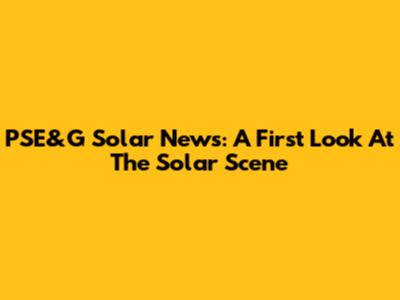 PSE&G Solar News: A First Look At The Solar Scene