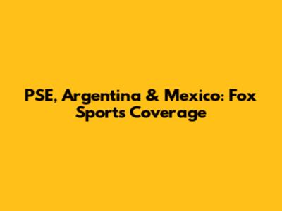 PSE, Argentina & Mexico: Fox Sports' Coverage