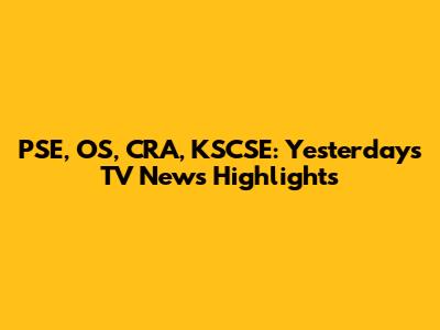 PSE, OS, CRA, KSCSE: Yesterday's TV News Highlights