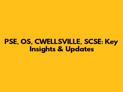 PSE, OS, CWELLSVILLE, SCSE: Key Insights & Updates