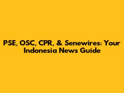 PSE, OSC, CPR, & Senewires: Your Indonesia News Guide