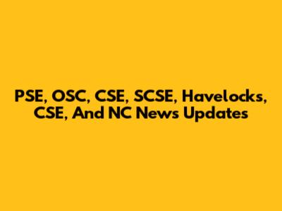 PSE, OSC, CSE, SCSE, Havelocks, CSE, And NC News Updates