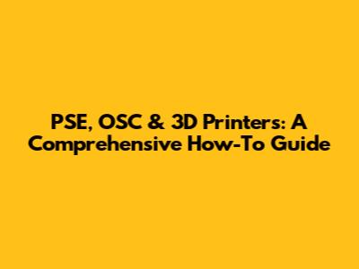 PSE, OSC & 3D Printers: A Comprehensive How-To Guide