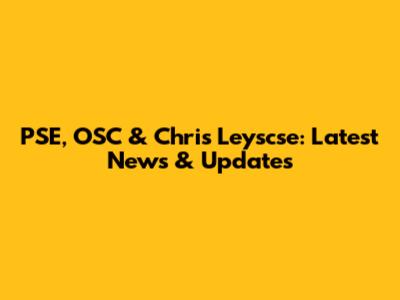PSE, OSC & Chris Leyscse: Latest News & Updates