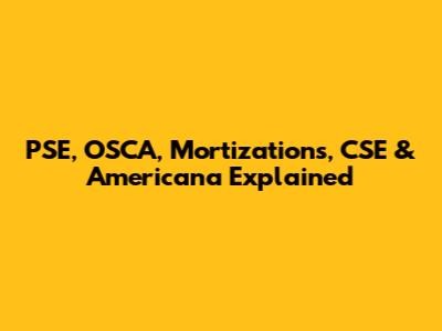 PSE, OSCA, Mortizations, CSE & Americana Explained