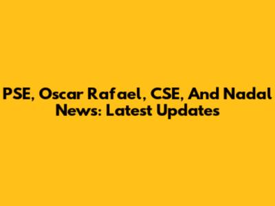 PSE, Oscar Rafael, CSE, And Nadal News: Latest Updates