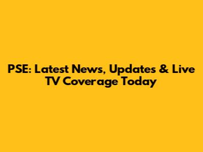 PSE: Latest News, Updates & Live TV Coverage Today