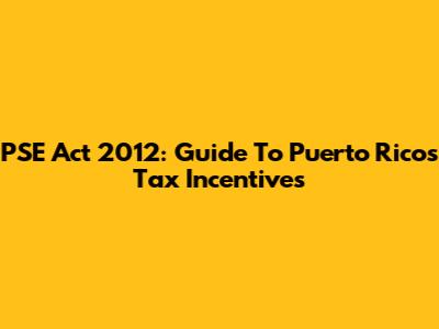 PSE Act 2012: Guide To Puerto Rico's Tax Incentives