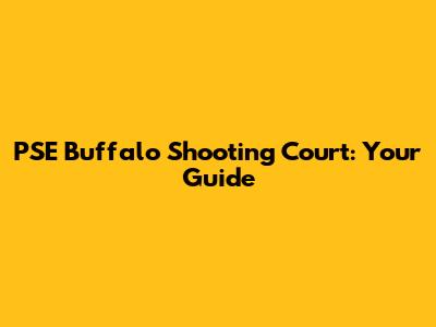 PSE Buffalo Shooting Court: Your Guide