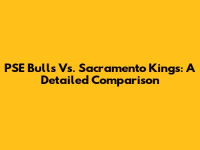 PSE Bulls Vs. Sacramento Kings: A Detailed Comparison