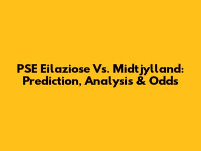 PSE Eilaziose Vs. Midtjylland: Prediction, Analysis & Odds