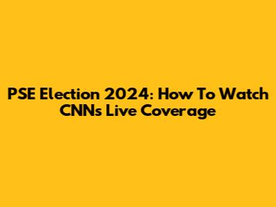 PSE Election 2024: How To Watch CNN's Live Coverage
