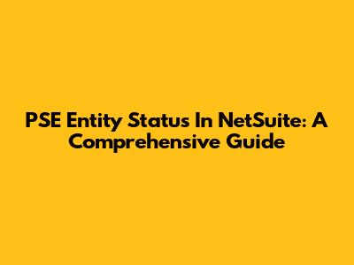 PSE Entity Status In NetSuite: A Comprehensive Guide