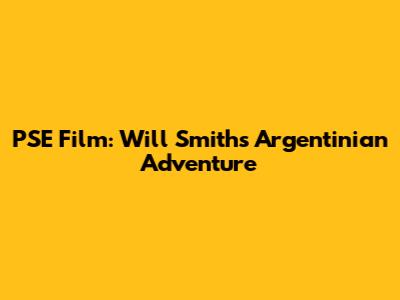 PSE Film: Will Smith's Argentinian Adventure
